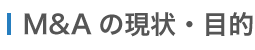 M&Aの現状・目的