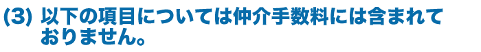 以下の項目については仲介手数料には含まれておりません。