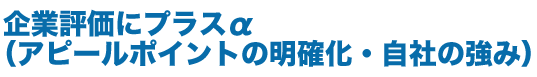 企業評価にプラスα　（アピールポイントの明確化・自社の強み）