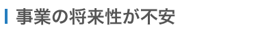 事業の将来性への不安