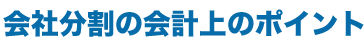 会社分割の会計上のポイント