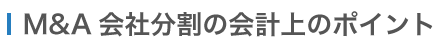 M&A 会社分割の会計上のポイント