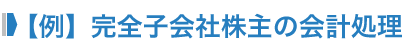 【例】完全子会社株主の会計処理