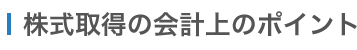 M&A 株式取得の会計上のポイント