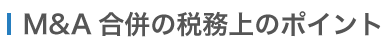 M&A 合併の税務上のポイント