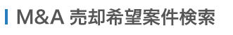 M&A売却（譲渡）希望案件一覧（企業・事業を売却（譲渡）したいと考えている企業）